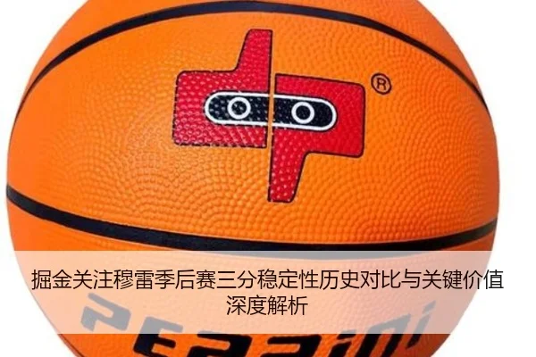 掘金关注穆雷季后赛三分稳定性历史对比与关键价值深度解析
