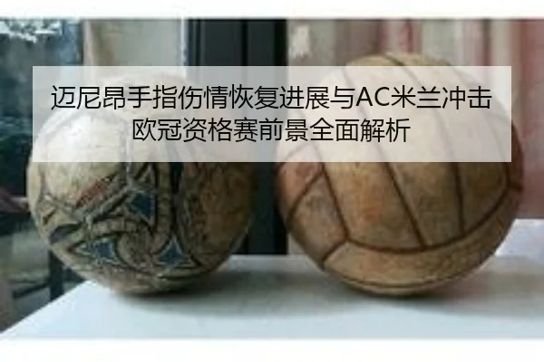 迈尼昂手指伤情恢复进展与AC米兰冲击欧冠资格赛前景全面解析