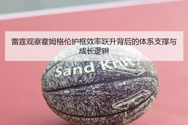 雷霆观察霍姆格伦护框效率跃升背后的体系支撑与成长逻辑