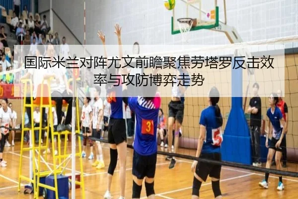 国际米兰对阵尤文前瞻聚焦劳塔罗反击效率与攻防博弈走势
